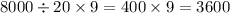 8000 \div 20 \times 9 = 400 \times 9 = 3600