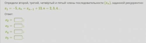 Определи второй, третий, четвёртый и пятый члены последовательности, заданной рекуррентно: