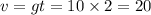 v = gt = 10 \times 2 = 20