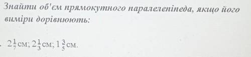 Знайти об'єм прямокутного паралелепіпеда, якщо його виміри дорівнюють:2⅐ см; 2⅓ см; 1⅗ смДаю 20