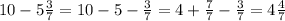 10-5\frac{3}{7}=10-5-\frac{3}{7}=4+\frac{7}{7}-\frac{3}{7} =4\frac{4}{7}