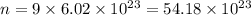 n = 9 \times 6.02 \times 10 {}^{23} = 54.18 \times 10 {}^{23}