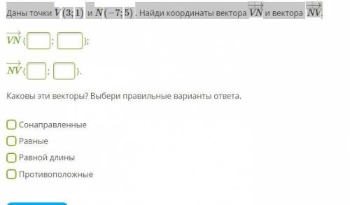 Даны точки V(3;1) и N(−7;5) . Найди координаты вектора VN−→ и вектора NV−→.