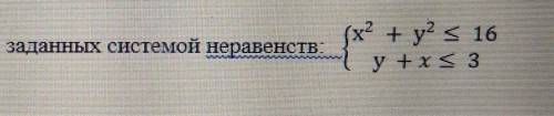 Изобразите множество точек, заданных системой неравенств. люди нужен график и решение {x²+y²≤16{y+x≤