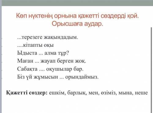 Көп нүктенің орнына қажетті сөздерді қой. Орысшаға аудар. ... терезеге жақындадым, кітапты оқы Ыдыст