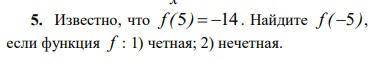 Алгебра Задание на скрине Известно, что f (5) -14. Найдите f (-5), если функция f : 1) четная; 2) не