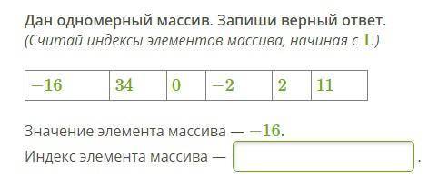 Дан одномерный массив. (Считай индексы элементов массива, начиная с 1.) −16 34 0 −2 2 11 Значение эл