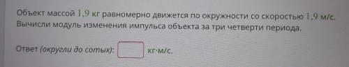 Объект массой 1,9 кг равномерно движется по окружности со скоростью 1,9 м/с . вычисли модуль изменен