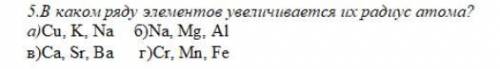 В каком ряду элементов увеличивается их радиус атома ? a) Cu K Na б) Na Mg Al в) Ca Sr Ba г) Cr Mn F
