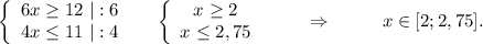 \left\{\begin{array}{ccc}6x\geq 12\ |:6\\4x\leq 11\ |:4\\\end{array}\right\ \ \ \ \left\{\begin{array}{ccc}x\geq 2\\x\leq 2,75\\\end{array}\right\ \ \ \ \ \ \ \Rightarrow\ \ \ \ \ \ \ \ x\in[2;2,75].