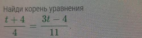 Найди корень уравнения t+4/4=3t-4/11