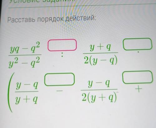 Расставь порядок действий: Yq - 92 у +g q 2(y - 9) у2 - 2 2 у - 9 у - 4 a 2 (у + q) + у Тg у (в окош