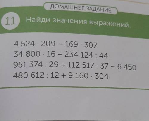 ДОМАШНЕЕ ЗАДАНИЕ одным? 2 11 Найди значения выражений. 4 524 - 209 - 169 · 307 34 800 - 16 +234 124: