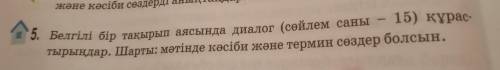 5. Белгілі бір тақырып аясында диалог (сөйлем саны – 15) құрастырыңдар. Шарты: мәтінде кәсіби және т