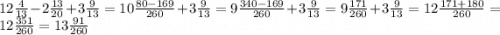 12 \frac{4}{13} - 2 \frac{13}{20} + 3 \frac{9}{13} = 10 \frac{80 - 169}{260} + 3 \frac{9}{13} = 9 \frac{340 - 169}{260} + 3 \frac{9}{13} = 9 \frac{171}{260} + 3 \frac{9}{13} = 12 \frac{171 + 180}{260} = 12 \frac{351}{260} = 13 \frac{91}{260}