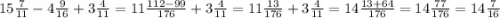 15 \frac{7}{11} - 4 \frac{9}{16} + 3 \frac{4}{11} = 11 \frac{112 - 99}{176} + 3 \frac{4}{11} = 11 \frac{13}{176} + 3 \frac{4}{11} = 14 \frac{13 + 64}{176} = 14 \frac{77}{176} = 14 \frac{7}{16}