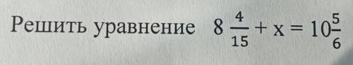 4 Решить уравнение 8 4 15-дробь+ х = 10 = 10 5 6-дробь.