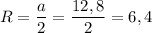 R=\dfrac{a}{2}=\dfrac{12,8}{2}=6,4