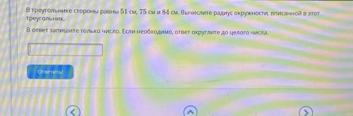 Условие задания: В треугольнике стороны равны 51 см, 75 см и 84 см. Вычислите радиус окружности, BI