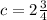 c = 2 \frac{3}{4}