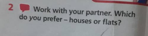 2 Work with your partner. Which do you prefer - houses or flats?перевод плз