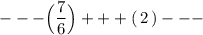 ---\Big(\dfrac{7}{6}\Big)+++(\, 2\, )---