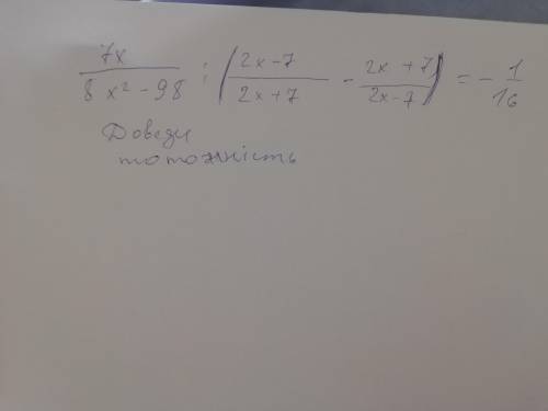 Доведи тотожність 7х. 2х-7. 2х+7. 1 : ( ——— - ———) = - —— 8х²-98. 2х+7. 2х-7. 16