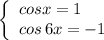 \left\{\begin{array}{l}cosx=1\\cos\, 6x=-1\end{array}\right