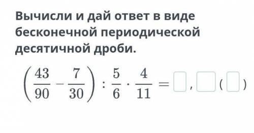 Вычисли и дай ответ в виде бесконечной периодической десятичной дроби.