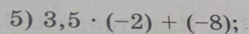 НУЖНЫ ОТВЕТЫ С РЕШЕНИЕМ ПО ДЕЙСТВИЯМ 5) 3,5 (-2) + (-8);