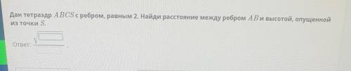 Дан тетраэдр ABCS с ребром, равным 2. Найди расстояние между ребром AB и высотой, опущенной Из точки