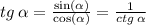 tg \: \alpha = \frac{ \sin( \alpha ) }{ \cos( \alpha ) } = \frac{1}{ctg \: \alpha } \\