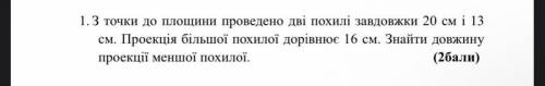 З точки до площини проведено дві похилі задовжки 20 см і 13 см. Проекція більшої похилої дорівнює 16