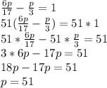 \frac{6p}{17} -\frac{p}{3} =1\\51(\frac{6p}{17} -\frac{p}{3})=51*1\\51*\frac{6p}{17} -51*\frac{p}{3}=51\\3*6p-17p=51\\18p-17p=51\\p=51