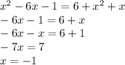 x {}^{2} - 6x - 1 = 6 + {x}^{2} + x \\ - 6x - 1 = 6 + x \\ - 6x - x = 6 + 1 \\ - 7x = 7 \\ x = - 1