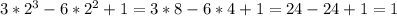 3*2^3-6*2^2+1=3*8-6*4+1=24-24+1=1