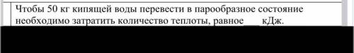 Чтобы 50 кг кипящей воды перевести в парообразное состояние необходимо затратить количество теплоты,