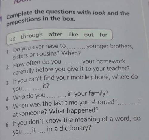 1 Complete the questions with look and the prepositions in the box. up through after like out for 1