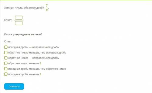 7 Запиши число, обратное дроби . 9 ответ: Какие утверждения верные? ответ: исходная дробь — неправ