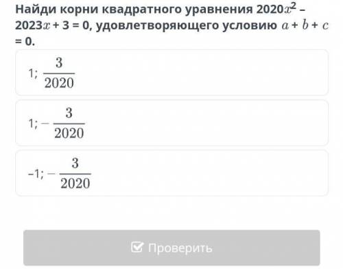 Найди корни квадратного уравнения 2020x²-2023x+3=0, удволитворяющего условию a+b+c=0.