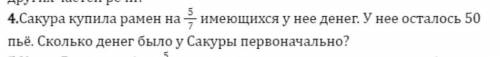 4.Сакура купила рамен на 5/7 имеющихся у нее денег. У нее осталось 50 пьё. Сколько денег было у Саку