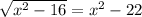 \sqrt{ {x}^{2} - 16} = {x}^{2} - 22