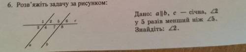 Дано: a | | b,c- січна кут 2 у 5 разів менше ніх кут 5 Знайдіть кут 2!