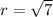 r = \sqrt{7}