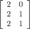 \left[\begin{array}{cc}2&0\\2&1\\2&1\end{array}\right]