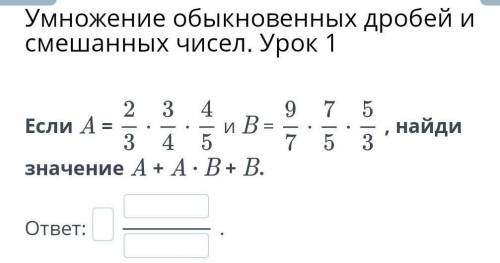 Умножение обыкновенных дробей и смешанных чисел. Урок 1 Если A = и B = , найди значение A + A · B +