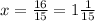 x = \frac{16}{15} = 1\frac{1}{15}