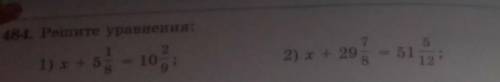 484.Решите уровнения:1)x+5 1/8=10 2/92) х+ 29 7/8= 51 5/12