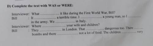 D) Complete the text with WAS or WERE: Interviewer: What it like during the First World War, Bill?