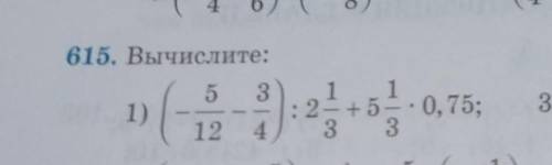 615. Вычислите:(5/12-3/4)÷2 1/3+ 5 1/3×0,75 действиями